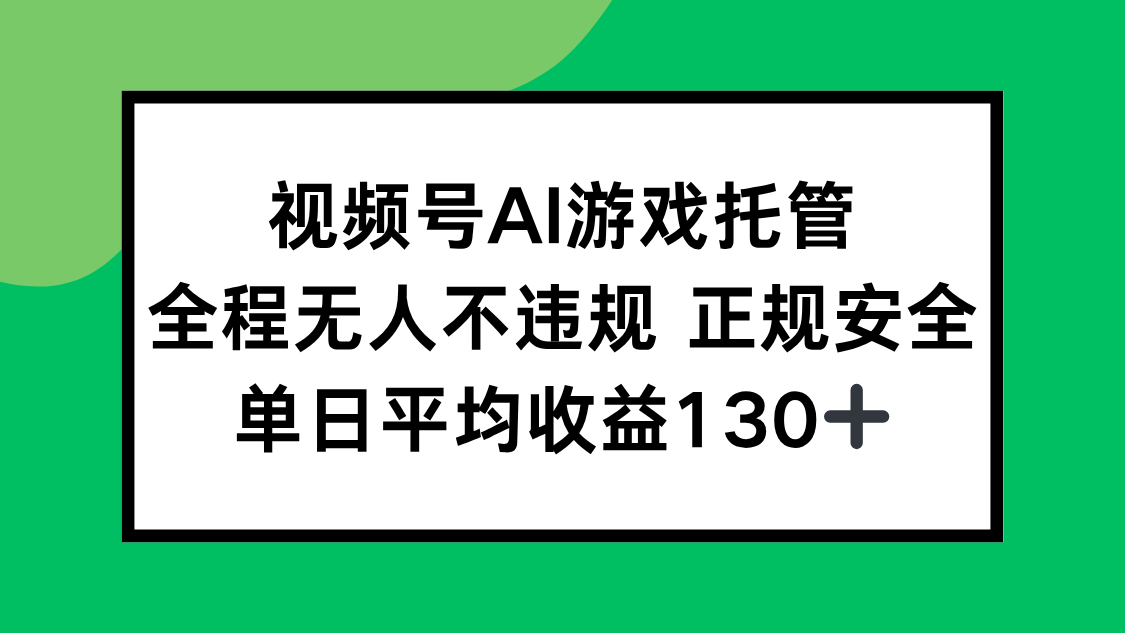 视频号AI游戏托管，全程无人不违规 正规安全，单日平均收益130+-离锋创库