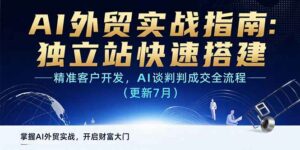 AI+外贸实战指南:独立站快速搭建,精准客户开发,AI谈判成交全流程(更新…-离锋创库
