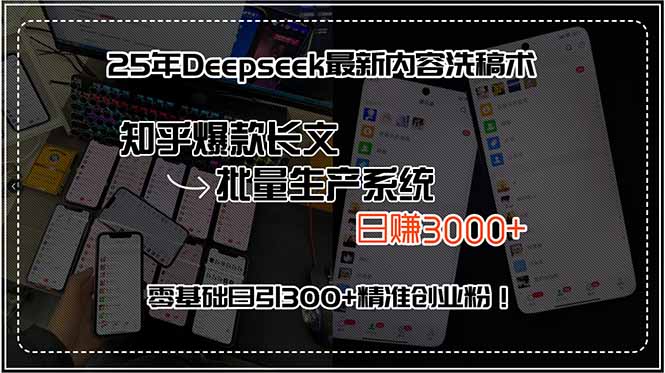 25年Deepseek最新内容洗稿术，知乎爆款长文批量生产系统，日赚3000+，…-离锋创库