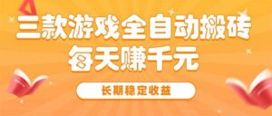 三款热门游戏全自动搬砖，每天赚千元，长期稳定收益-离锋创库