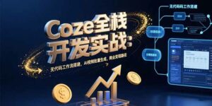 Coze全栈开发实战：无代码工作流搭建，AI视频批量生成，商业变现路径-离锋创库