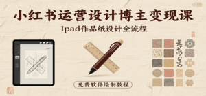 小红书运营设计博主变现课:iPad 上手作品纸设计,含全流程及细节技巧,避坑少绕路-离锋创库