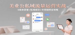 美业公私域流量运营实战:0成本获客+私域成交+卡项销转全攻略-离锋创库