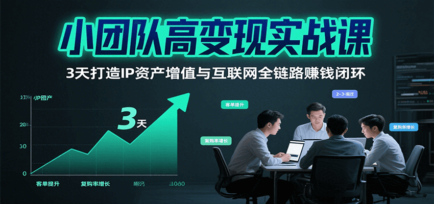 小团队高变现实战课,3天打造IP资产增值与互联网全链路赚钱闭环(第二期)-离锋创库