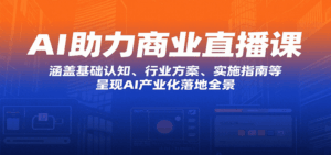 AI助力商业直播课：涵盖基础认知、行业方案、实施指南等，呈现AI产业化落地全景-离锋创库