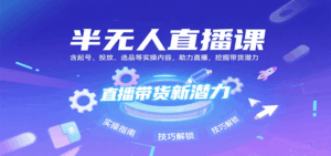 半无人直播课:含起号、投放、选品等实操内容,挖掘直播带货潜力(更新8月)-离锋创库