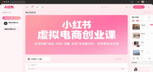 小红书虚拟电商创业课，系统拆解选品-内容-流量-变现，实现零成本变现-离锋创库