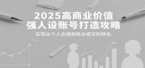 2025高商业价值强人设账号打造攻略,实现从个人出镜到商业成交的转化-离锋创库