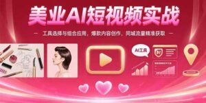 美业AI短视频实战:工具选择与组合应用,爆款内容创作,同城流量精准获取-离锋创库