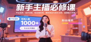 新手主播必修课：平台选择、话术训练、粉丝维系等，解析禁忌与成长法则，突破直播能力-离锋创库