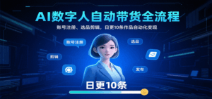 AI数字人自动带货全流程：账号注册、选品剪辑，日更10条作品自动化变现-离锋创库