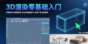 3D渲染零基础入门:界面操作与视图控制,多边形建模技术,家具产品实战案例-离锋创库