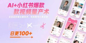 AI+小红书爆款视频量产术:全自动剪辑去重技术,矩阵账号日更百条-离锋创库