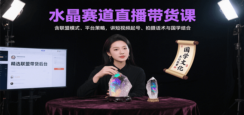 水晶赛道直播带货课:含联盟模式、平台策略,讲短视频起号、拍摄话术与国学结合-离锋创库