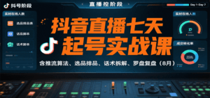 抖音直播七天起号实战课：含推流算法、选品排品、话术拆解、罗盘复盘(8月)-离锋创库
