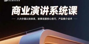 商业演讲系统课:八大价值认知体系,故事说服核心技巧,产品推介话术-离锋创库