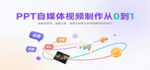 PPT自媒体视频制作从0到1:含账号运营、选题文案,讲设计动画与多领域案例变现技巧-离锋创库