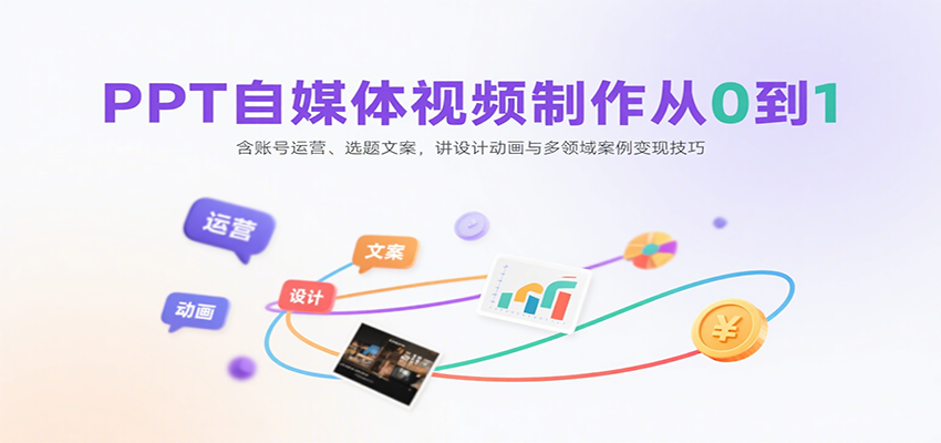 PPT自媒体视频制作从0到1:含账号运营、选题文案,讲设计动画与多领域案例变现技巧-离锋创库