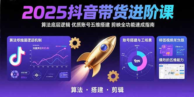 2025抖音带货进阶课：算法底层逻辑,优质账号五维搭建,剪映全功能速成指南-离锋创库