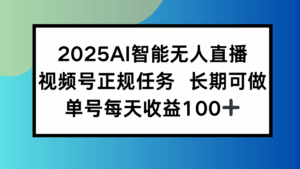 2025AI智能无人直播新玩法，视频号长期稳定任务，单日平均收益100+-离锋创库