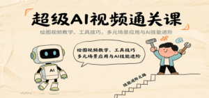 超级AI视频通关课:绘图视频教学、工具技巧,多元场景应用与AI技能进阶-离锋创库
