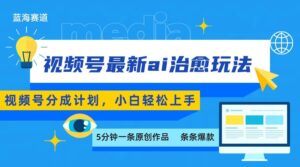 视频号分成最新ai治愈玩法，5分钟一条爆款，日赚500+，小白也能轻松上手-离锋创库