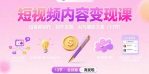 短视频内容变现课：短视频制作、创作思路、Ai写爆款文案(13节-离锋创库