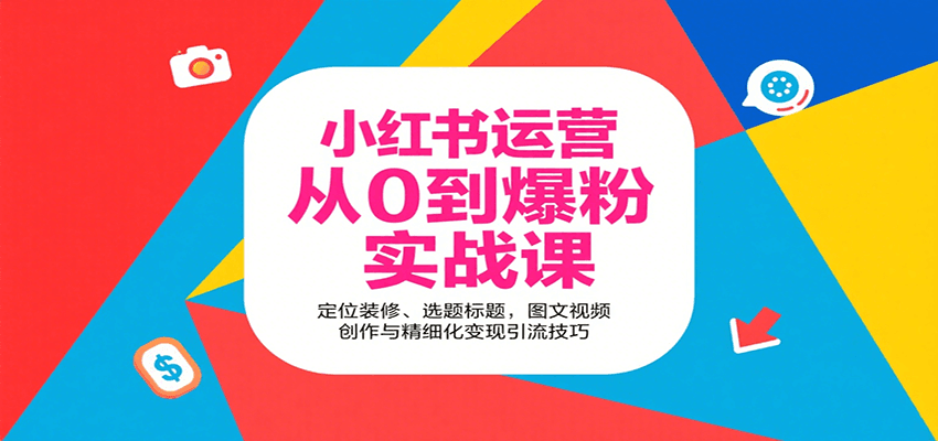 小红书运营从0到爆粉实战课:定位装修、选题标题,图文视频创作与精细化变现引流技巧-离锋创库