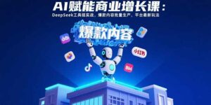 AI赋能商业增长课：DeepSeek工具链实战，爆款内容批量生产，平台最新玩法-离锋创库
