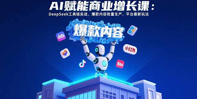 AI赋能商业增长课：DeepSeek工具链实战，爆款内容批量生产，平台最新玩法-离锋创库