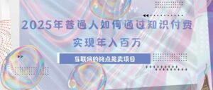 2025年普通人如何通过知识付费年薪百万,互联网的尽头是卖加盟卖项目-离锋创库