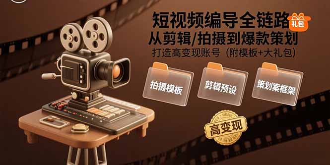 短视频编导全链路：从剪辑/拍摄到爆款策划,打造高变现账号(附模板+大礼包-离锋创库