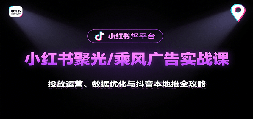 小红书聚光/乘风广告实战课：投放运营、数据优化与抖音本地推全攻略-离锋创库