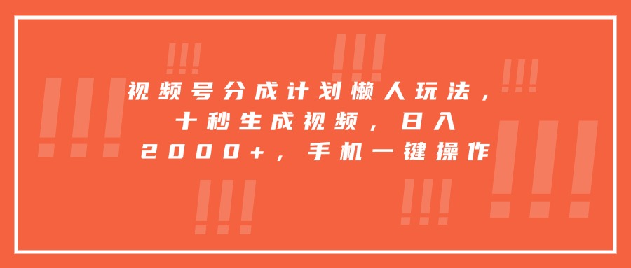 视频号分成计划懒人玩法，十秒生成视频，日入2000+，手机一键操作-离锋创库