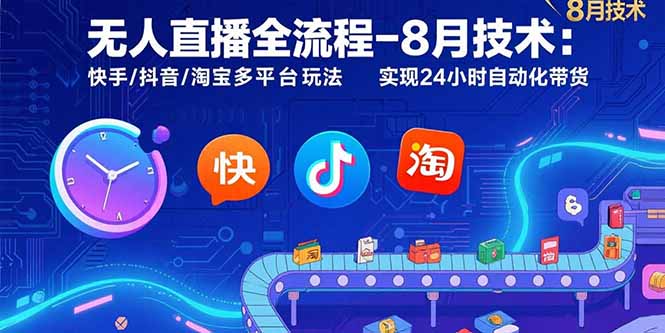 无人直播全流程-8月技术：快手/抖音/淘宝多平台玩法 实现24小时自动化带货-离锋创库