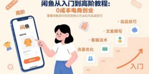 闲鱼从入门到高阶教程:0成本电商创业,掌握闲鱼卖货核心方法论与实战技巧-离锋创库