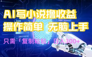 AI写小说爆火玩法,小白也能无脑操作,复制粘贴日入300+-离锋创库