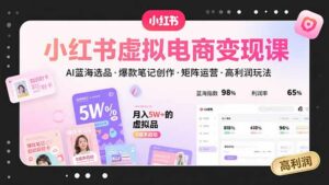 小红书虚拟电商变现课,AI蓝海选品,爆款笔记创作,矩阵运营,高利润玩法-离锋创库