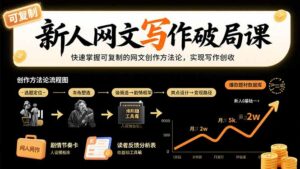 新人网文写作破局课:快速掌握可复制的网文创作方法论,实现写作创收-离锋创库