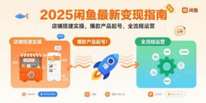 2025闲鱼最新变现指南:店铺搭建实操,爆款产品起号,全流程运营-离锋创库