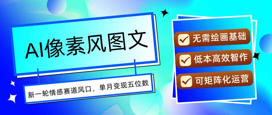 AI像素风图文超详细实操全过程，每天一小时轻松易上手，单月变现五位数-离锋创库