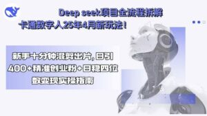 Deep seek项目全流程拆解+卡通数字人25年4月新玩法！新手十分钟混剪出…-离锋创库