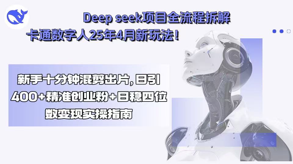 Deep seek项目全流程拆解+卡通数字人25年4月新玩法！新手十分钟混剪出…-离锋创库