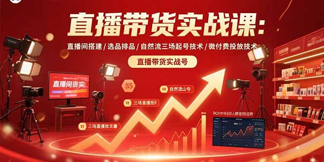 直播带货实战课：直播间搭建/选品排品/自然流三场起号技术/微付费投放技术-离锋创库