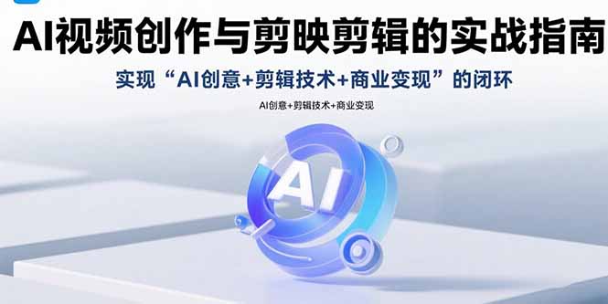AI视频创作与剪映剪辑的实战指南，实现AI创意+剪辑技术+商业变现的闭环-离锋创库