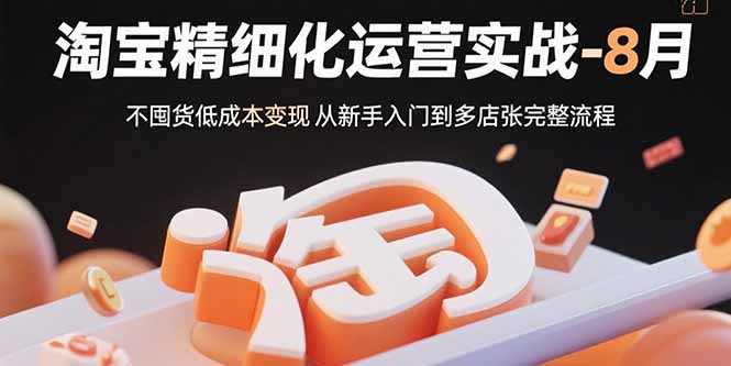 淘宝精细化运营实战-8月：不囤货低成本变现 从新手入门到多店扩张完整流程-离锋创库