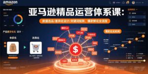 亚马逊精品运营体系课:数据选品/差异化设计/关键词矩阵,爆款孵化全流程-离锋创库