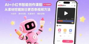 AI+小红书智能创作课程:19个实操案例 从素材挖掘到日更百条视频方法-离锋创库