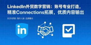 LinkedIn外贸数字营销：账号专业打造，精准Connections拓展，优质内容输出-离锋创库
