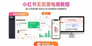 小红书无货源电商教程:第三方货源采集+自动化工具 实现零库存+零拍摄开店-离锋创库